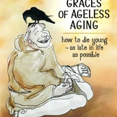 Get EBOOK 📍 The Seven Graces of Ageless Aging: How To Die Young as Late in Life as P