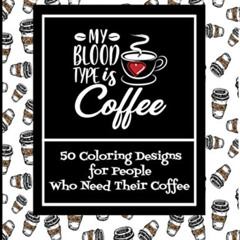 [Download] PDF 💝 My Blood Type Is Coffee | 50 Coloring Designs For People Who Need T