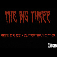 THE BIG THREE- SHIZZLE BLIZZ X CLAYFORTHEWIN X DYMES