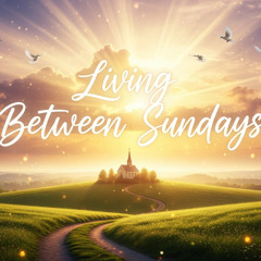 Living Between Sundays - Episode 1 -Being a Good Neighbor, Shining Light in Darkness