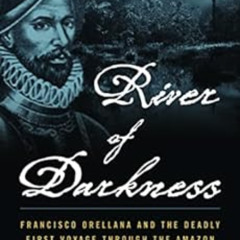 [DOWNLOAD] EBOOK 💙 River of Darkness: Francisco Orellana and the Deadly First Voyage