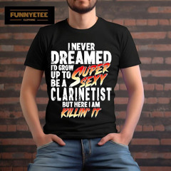 I Never Dreamed I'd Grow Up To Be A Clarinetist But Here I Am Killin It Shirt
