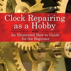 [PDF READ ONLINE] Clock Repairing as a Hobby: An Illustrated How-to Guide for the Beginner