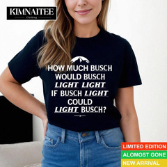 How Much Busch Would Busch Light Light If Busch Light Could Light Busch Shirt