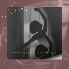 Whatever I Wanna Do