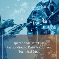 Operational Data Hub – Responding to Data Friction and Technical Debt