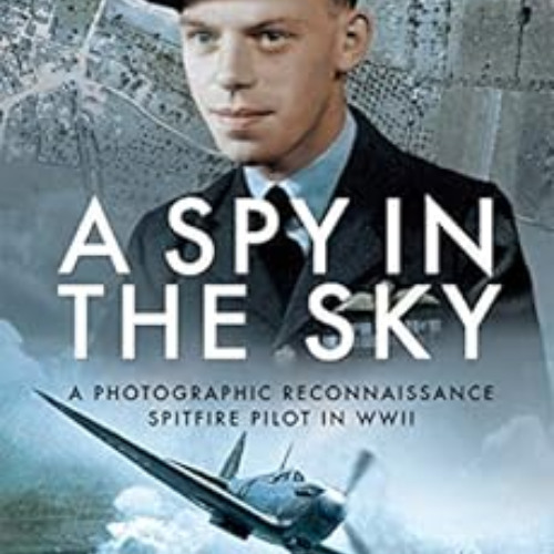 Get PDF 💙 A Spy in the Sky: A Photographic Reconnaissance Spitfire Pilot in WWII by