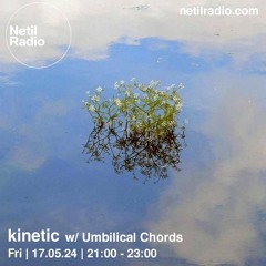 kinetic w / umbilical chords | netil radio, may 24