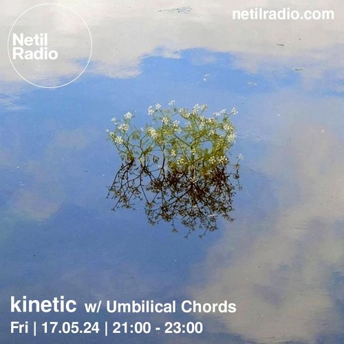 kinetic w / umbilical chords | netil radio, may 24
