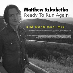 Matthew Szlachetka Ready To Run Again kiM Noshimuri MiX