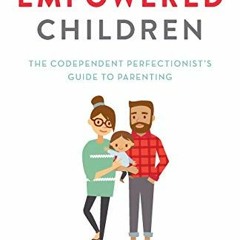 READ EPUB 📨 Raising Empowered Children: The Codependent Perfectionist’s Guide to Par