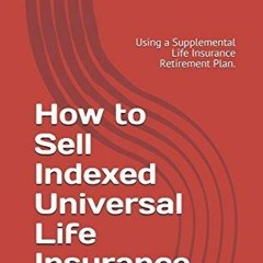 Kindle online PDF How to Sell Indexed Universal Life Insurance: Using a Supplemental Life