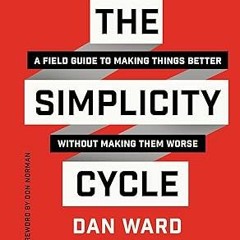 [❤READ ⚡EBOOK⚡] The Simplicity Cycle: A Field Guide to Making Things Better Without Making Them