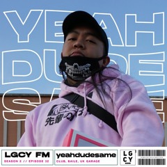 LGCY FM S2 E32: yeahdudesame (Club, Baile, UK Garage Mix)