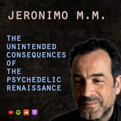 #5 Jeronimo M.M. Unintended consequences of the psychedelic renaissance – and thinking beyond