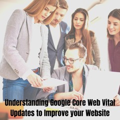 Understanding Google Core Web Vital Updates To Improve Your Website