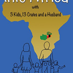 [Access] EBOOK 📌 Into Africa: 3 Kids, 13 Crates and a Husband (Africa - Zambia Trilo