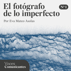 Podcast Voces comunicantes - T1E1 El fotógrafo de lo imperfecto