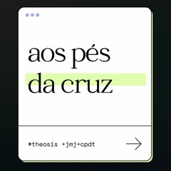 AOS PÉS DA CRUZ :: 2021.05.24  #Θέωσις +JMJ+CPTD