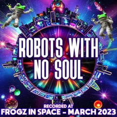 Robots With No Soul - Recorded at TRiBE of FRoG Frogz in Space - March 2023 (Room 2)