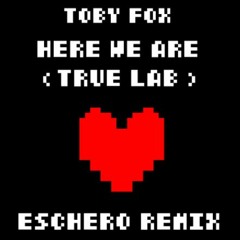 Toby Fox - Here We Are (True Lab) (Eschero Remix)