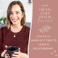 CLB 187: When Is It Time to Leave A Relationship? (Conscious Decisions)