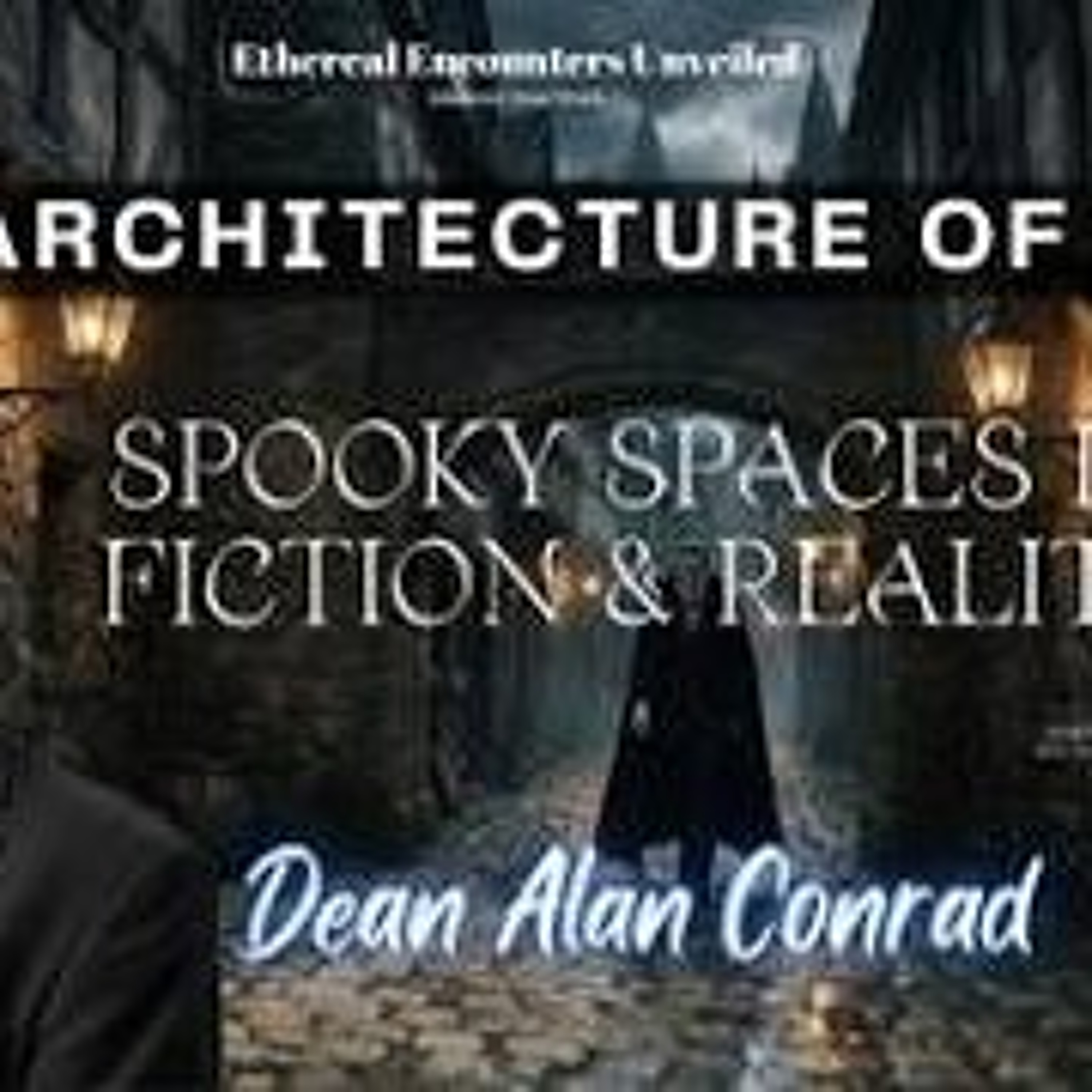 Ethereal Encounters- The Architecture of Fear_ Spooky Spaces in Fiction & Reality with Dean Conrad episode artwork