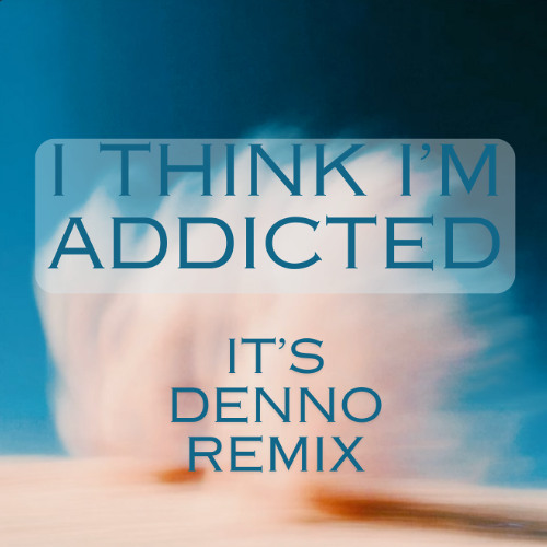 I Think I'm Addicted (it's denno Remix)
