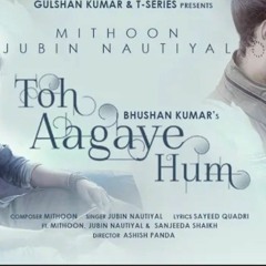 Toh_Aagaye_Hum_|_Mithoon_Feat_Jubin_Nautiyal_|_Sayeed_Quadri_|_Ashish_Panda_