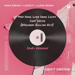 Max Dean, Luke Dean, Locky - Cant Decide [RSquared Rolling Edit] (OnZu Rebreak)