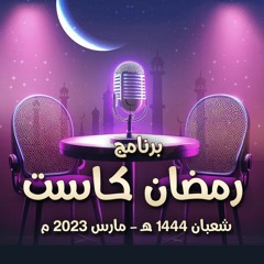 برنامج " رمضان كاست " .. شعبان 1444 هـ - مارس 2023 م