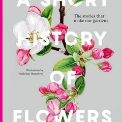 [Download] A Short History of Flowers: The stories that make our gardens - Advolly Richmond