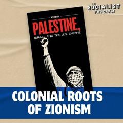 The Colonial Roots of Zionism: Palestine, Israel, and the U.S. Empire
