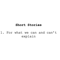 Short Stories:  1. For what we can and can't explain