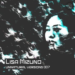 Unnatural Versions 007 | Lisa Mizuno