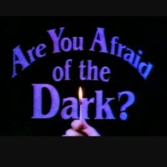 ARE YOU AFRAID OF THE DARK?