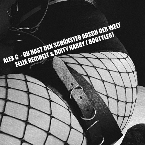 Alex C - Du Hast Den Schönsten Arsch Der Welt [Dirty Harry & Felix Reichelt Bootyleg]