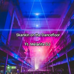 Skankin on the Dancefloor. Ft. Melanite DJ
