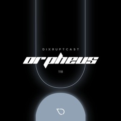 DIXRUPTCAST 118 | ORPHEUS