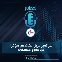 بودكاست | سر تميز عزيز الشافعي مؤخرا عن عمرو مصطفى.. عرف يواكب التطور