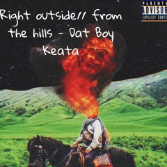 Right outside//from the hills- Dat Boy Keata