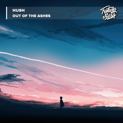 Hush - Out Of The Ashes [Future Bass Release]