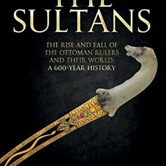 VIEW EPUB 📄 The Sultans: The Rise and Fall of the Ottoman Rulers and Their World: A