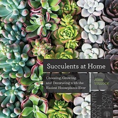 [Get] EBOOK 🖋️ Succulents at Home: Choosing, Growing, and Decorating with the Easies