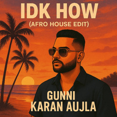 IDK HOW | KARAN AUJLA | GUNNI | AFRO HOUSE EDIT