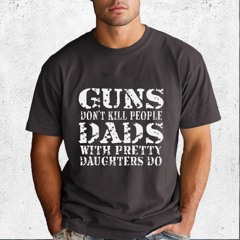 Guns Dont Kill People Dads With Pretty Daughters Do Shirt