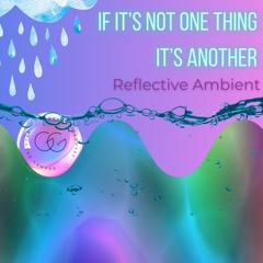 If It’s Not One Thing Its Another (Ambient Reflection)