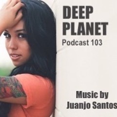 DEEP PLANET Podcast 103 Mixed by Juanjo Santos
