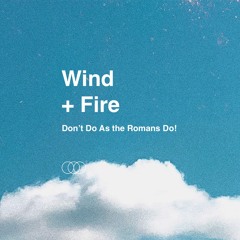 Wind + Fire - Don't Do As the Romans Do!