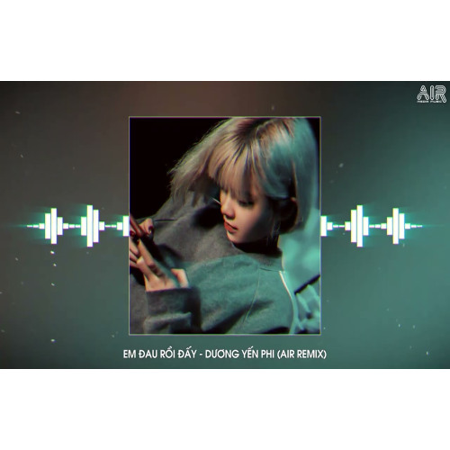 Em Đau Rồi Đấy Anh Vừa Lòng Chưa - Dương Yến Phi ( AIR Remix )